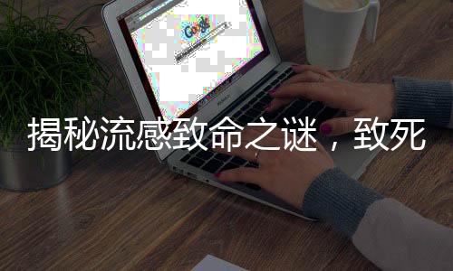 揭秘流感致命之謎，致死原因及防范策略