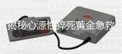 揭秘心源性猝死黃金急救時(shí)間