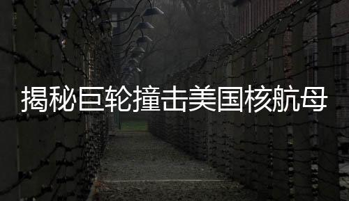 揭秘巨輪撞擊美國(guó)核航母事件，真相浮出水面