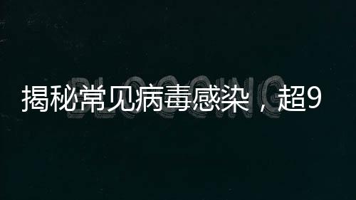 揭秘常見病毒感染，超90%成年人體內(nèi)攜帶接吻病毒