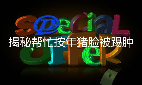 揭秘幫忙按年豬臉被踢腫，一則關(guān)乎鄉(xiāng)野與善行的新聞