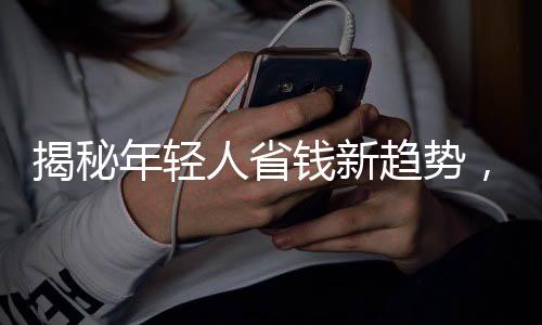 揭秘年輕人省錢(qián)新趨勢(shì)，自我欺騙下的攢錢(qián)戰(zhàn)爭(zhēng)