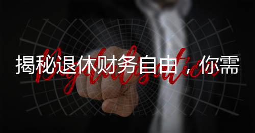 揭秘退休財(cái)務(wù)自由，你需要存多少錢才能瀟灑退休？