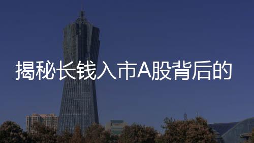 揭秘長(zhǎng)錢入市A股背后的五大關(guān)鍵數(shù)字