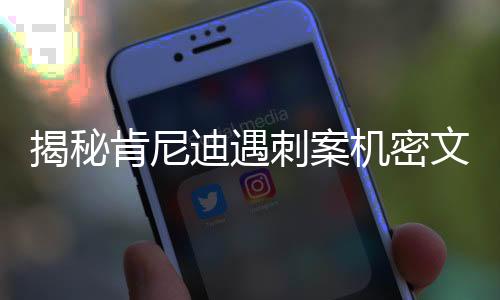 揭秘肯尼迪遇刺案機密文件，特朗普揭開歷史迷霧的序幕