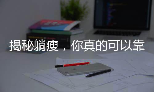 揭秘躺瘦，你真的可以靠躺也能瘦！