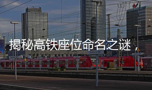 揭秘高鐵座位命名之謎，為何高鐵上設有無E座？一文探悉其背后的原因。