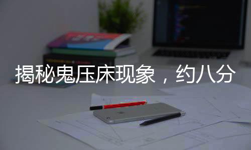 揭秘鬼壓床現(xiàn)象，約八分之一人群親歷奇特經(jīng)歷