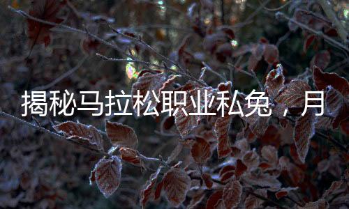 揭秘馬拉松職業(yè)私兔，月入四萬背后的故事