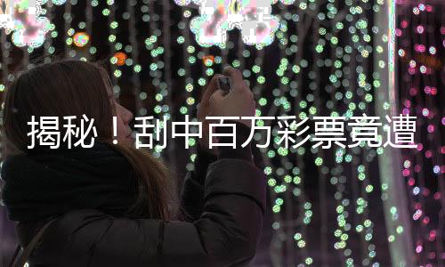揭秘！刮中百萬彩票竟遭遇搶奪，驚心動魄的搶回歷程