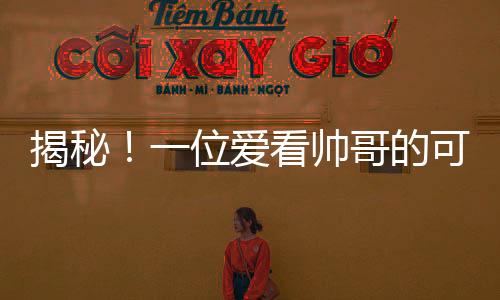 揭秘！一位愛看帥哥的可愛女寶寶吸引了公眾關(guān)注，熱議8個月大孩童的特殊喜好！