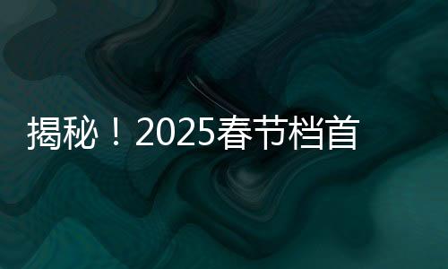 揭秘！2025春節(jié)檔首部10億電影誕生，掀起觀影熱潮