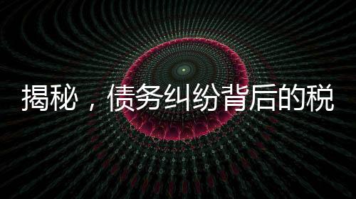 揭秘，債務糾紛背后的稅務問題——欠百萬追回后需交高額稅費
