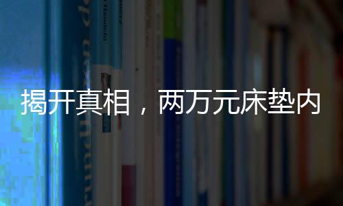 揭開真相，兩萬元床墊內(nèi)部拆開竟是泡沫