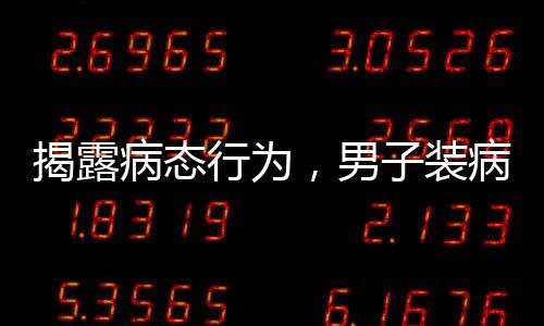 揭露病態(tài)行為，男子裝病敲詐未成年女孩的惡劣事件