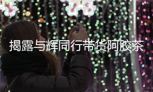 揭露與輝同行帶貨阿膠茶成分存疑，疑未檢出驢成分引發(fā)關(guān)注