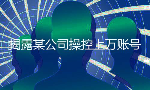 揭露某公司操控上萬(wàn)賬號(hào)詆毀鴻蒙智行