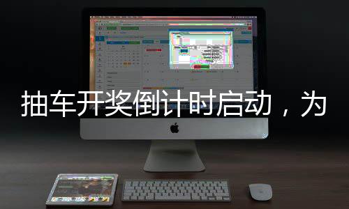 抽車開獎倒計時啟動，為期四天的精彩瞬間一一回顧