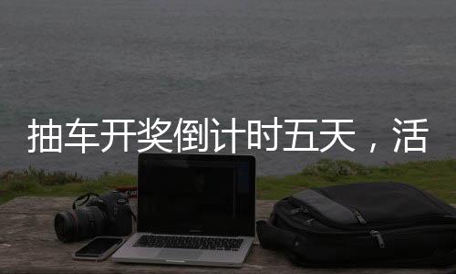 抽車開獎倒計時五天，活動亮點與期待