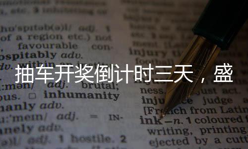 抽車開獎(jiǎng)倒計(jì)時(shí)三天，盛事即將來臨！