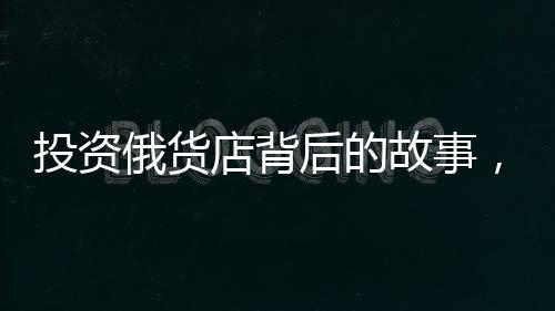 投資俄貨店背后的故事，一次成本與收益的博弈