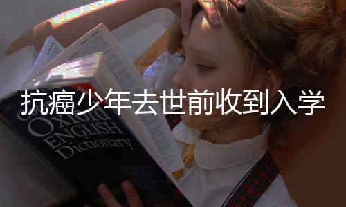 抗癌少年去世前收到入學(xué)通知，生命的光輝與社會(huì)的關(guān)懷