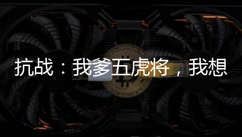 抗戰(zhàn)：我爹五虎將，我想當(dāng)委座