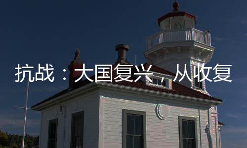 抗戰(zhàn)：大國復(fù)興，從收復(fù)外蒙開始