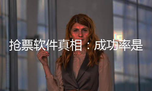 搶票軟件真相：成功率是營銷術(shù)，加速包只是噱頭！