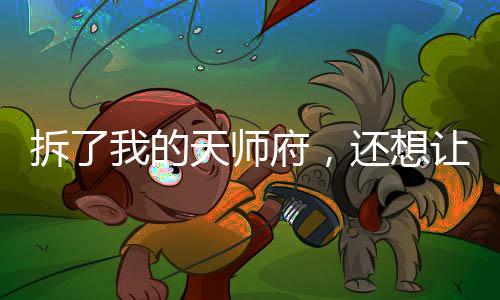 拆了我的天師府，還想讓我救你們？