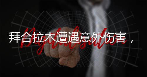 拜合拉木遭遇意外傷害，裁判無視小腿被踢事件