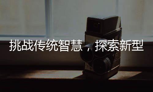 挑戰(zhàn)傳統(tǒng)智慧，探索新型春聯(lián)行行行行行行行的韻律之美