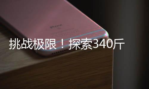 挑戰(zhàn)極限！探索340斤男生隱藏的腹肌力量，關(guān)于毅力與體魄的傳奇故事