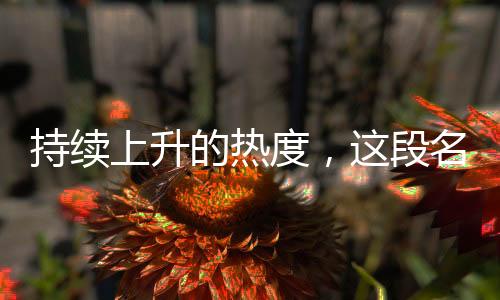 持續(xù)上升的熱度，這段名場(chǎng)面的含金量愈發(fā)閃耀