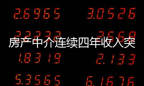 房產(chǎn)中介連續(xù)四年收入突破百萬大關(guān)，創(chuàng)造業(yè)界佳績