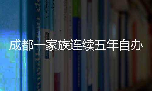 成都一家族連續(xù)五年自辦春晚，傳統(tǒng)與創(chuàng)新的文化交融