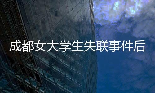 成都女大學(xué)生失聯(lián)事件后續(xù)通報，確認(rèn)輕生