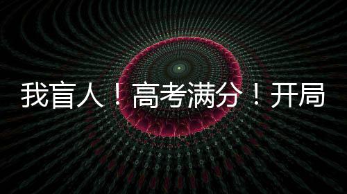 我盲人！高考滿分！開局造高達(dá)！