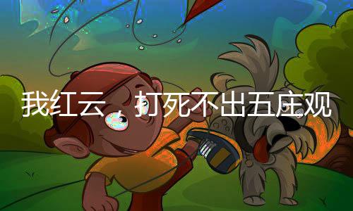 我紅云，打死不出五莊觀！