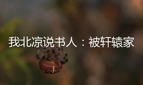 我北涼說(shuō)書人：被軒轅家要求入贅