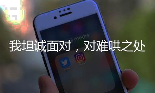 我坦誠(chéng)面對(duì)，對(duì)難哄之處聲音稍大了一些