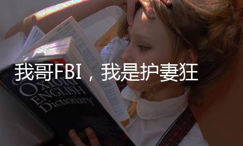 我哥FBI，我是護妻狂魔