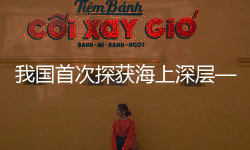 我國首次探獲海上深層—超深層碎屑巖億噸油田