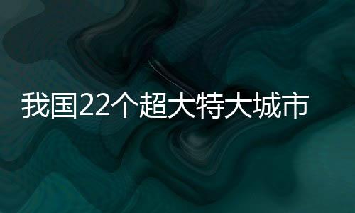 我國22個超大特大城市詳細解讀
