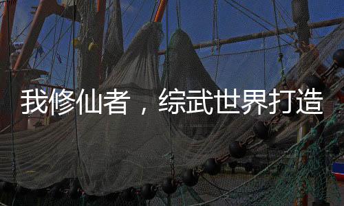 我修仙者，綜武世界打造天機(jī)閣