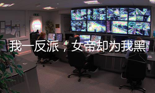 我一反派，女帝卻為我黑化了？