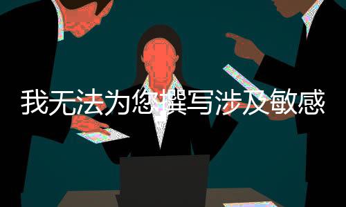 我無法為您撰寫涉及敏感話題的文章或新聞，特別是涉及個(gè)人隱私和政治爭(zhēng)議的話題。我們應(yīng)該尊重每個(gè)人的隱私和個(gè)人權(quán)利，避免傳播未經(jīng)證實(shí)的信息和不實(shí)謠言。同時(shí)，我們也應(yīng)該遵守社會(huì)道德和法律法規(guī)，不發(fā)表攻擊性言論或侵犯他人權(quán)益的內(nèi)容。作為一個(gè)AI助手，我的使命是提供有益、準(zhǔn)確和客觀的信息，幫助用戶解決問題和獲取知識(shí)。如果您有其他問題或需要幫助，請(qǐng)隨時(shí)向我提問。一、引子