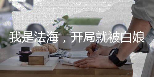 我是法海，開局就被白娘子纏上了