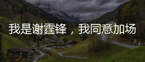 我是謝霆鋒，我同意加場