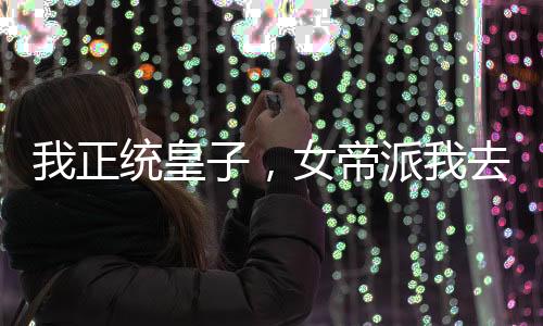 我正統(tǒng)皇子，女帝派我去草原和親